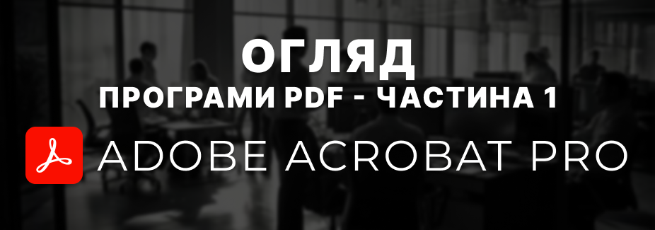 Adobe Acrobat Pro - огляд найпопулярнішого PDF-редактора: можливості, переваги та чи варто купувати у 2026 році